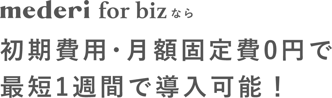 mederi for bizなら初期費用･月額固定費0円で最短1週間で導入可能！
