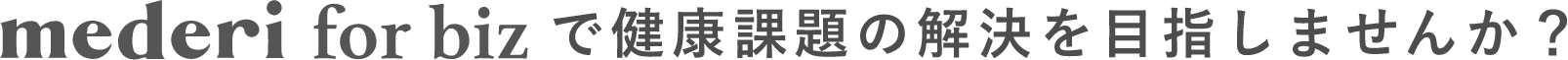 mederi for bizで健康課題の解決を目指しませんか？