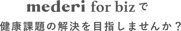 mederi for bizで健康課題の解決を目指しませんか？