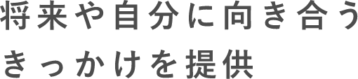 将来や自分に向き合うきっかけを提供