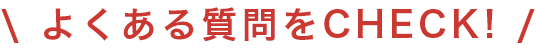 よくある質問をCHECK！